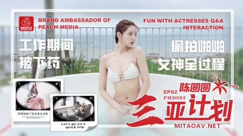 麻豆系列PMD003EP01陈圆圆三亚专访官网抓取