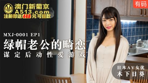 麻豆系列日本AV女優木下日葵出演MXJ-0001EP1綠帽老公的畸戀謀定後動性愛遊戲