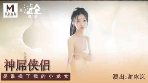 麻豆系列SH-006_神屌俠侶_是誰操了我的小龍女官网抓取